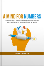 A Mind For Numbers: Discover Tips On How To Improve Your Mind And Memory To Become Good At Math
