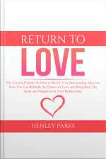 Return To Love: The Essential Guide On How To Revive Your Relationship, Discover How You Can Rekindle The Flames Of Love And Bring Back The Spark And Happiness In Your Relationship