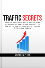 Traffic Secrets: The Ultimate Guide On How To Increase Traffic To Your Website, Learn Proven Techniques On How You Can Use Social Media To Get Targeted Traffic To Your Website
