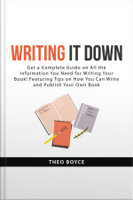 Writing It Down: Get A Complete Guide On All The Information You Need For Writing Your Book! Featuring Tips On How You Can Write And Publish Your Own Book