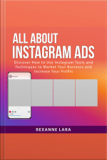All About Instagram Ads: Discover How To Use Instagram Tools And Techniques To Market Your Business And Increase Your Profits