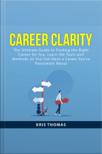 Career Clarity: The Ultimate Guide To Finding The Right Career For You, Learn The Tools And Methods On You Can Have A Career Youre Passionate About