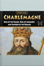 Charlemagne: King Of The Franks, King Of Lombardy, And Emperor Of The Romans