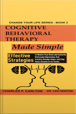 Cognitive Behavioral Therapy Made Simple: Effective Strategies To Rewire Your Brain And Instantly Overcome Depression, End Anxiety, Manage Anger, And Stop Panic Attacks In Its Tracks