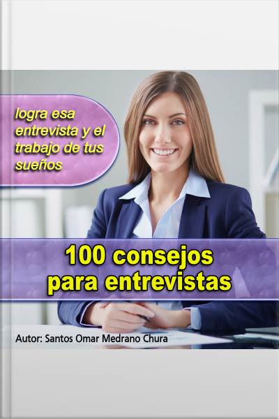 100 Consejos Para Entrevistas: Logra Esa Entrevista Y El Trabajo De Tus Sueños