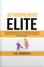 Authorpreneur Elite: The Essential Guide To Self-publishing For Beginners, Learn All The Ins And Outs Of How You Can Publish Your Own Work