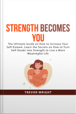 Strength Becomes You: The Ultimate Guide On How To Increase Your Self-esteem. Learn The Secrets On How To Turn Self-doubt Into Strength To Live A More Meaningful Life