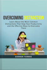 Overcoming Distraction: Learn About The Most Common Distractions That Stop Your Productivity And The Effective Ways To Overcome Them