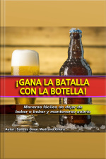 ¡gana La Batalla Con La Botella!: Maneras Fáciles De Dejar De Beber O Beber Y Mantenerse Sobrio