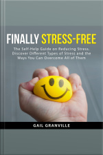 Finally Stress-free: The Self-help Guide On Reducing Stress. Discover Different Types Of Stress And The Ways You Can Overcome All Of Them