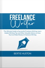 Freelance Writer: The Ultimate Guide To Successful Freelance Writing, Learn Helpful Writing Tips And Other Valuable Advice On How You Can Make Money In Freelance Writing