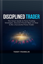 Disciplined Trader: The Smart Guide To Forex Trading Strategies. Discover Proven Ways On How To Be A Successful Forex Trader