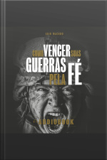Como Vencer Suas Guerras Pela Fé: Descubra Como Enfrentar As Batalhas Do Dia A Dia