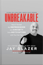 Unbreakable: How I Turned My Depression And Anxiety Into Motivation And You Can Too
