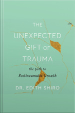 The Unexpected Gift Of Trauma: The Path To Posttraumatic Growth