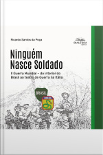 Ninguém Nasce Soldado: Ii Guerra Mundial – Do Interior Do Brasil Ao Teatro De Guerra Na Itália