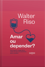 Amar Ou Depender: Como Superar O Apego Afetivo E Fazer Do Amor Uma Experiência Plena E Saudável