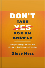 Dont Take Yes For An Answer: Using Authority, Warmth, And Energy To Get Exceptional Results
