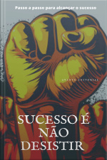 Sucesso é não desistir: Passo a passo para o sucesso
