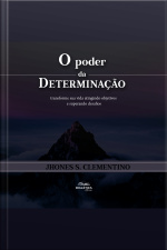 O Poder Da Determinação: Transforme Sua Vida Atingindo Objetivos E Superando Desafios