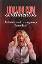 Lidando com Sentimentos - Ansiedade, medo e insegurança. Como lidar?