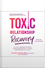 Toxic Relationship Recovery: Your Guide To Identifying Toxic Partners, Leaving Unhealthy Dynamics, And Healing Emotional Wounds After A Breakup