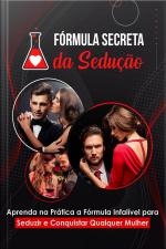 Fórmula Secreta Da Sedução - Aprenda Na Prática a Fórmula Infalível Para Seduzir e Conquistar Qualquer Mulher