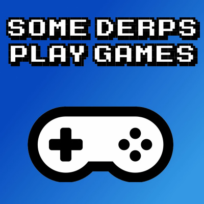 Some Derps Talk About Games