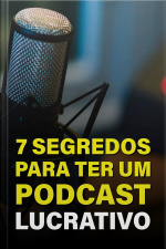 7 Segredos para Ter um Podcast Lucrativo
