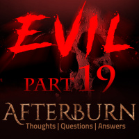 Episode 751: Afterburn | Thoughts, QA on Evil | Part 19