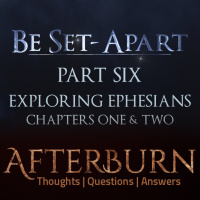 Episode 766: Afterburn | Thoughts, QA on Be Set-Apart | Part Six | Exploring Ephesians Chapters One  Two
