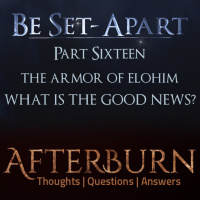 Episode 797: Afterburn | Thoughts, QA on Be Set-Apart | Part Sixteen | What is the Good News?