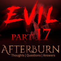 Episode 747: Afterburn | Thoughts, QA on Evil | Part 17