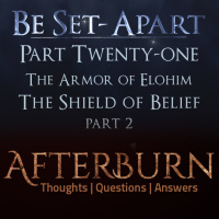 Episode 816: Afterburn | Be Set-Apart | Part Twenty-one | The Armor of Elohim | The Shield of Belief | Part 2