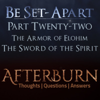 Episode 819: Afterburn | Be Set-Apart | Part Twenty-two | The Armor of Elohim | The Sword of the Spirit