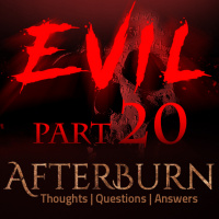 Episode 753: Afterburn | Thoughts, QA on Evil | Part 20