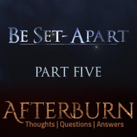 Episode 764: Afterburn | Thoughts, QA on Be Set-Apart | Part Five
