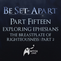 Episode 793: Be Set-Apart | Part Fifteen | Exploring Ephesians | The Breastplate of Righteousness Part 2
