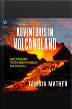 Adventures In Volcanoland: An Exploration Of Volcanic Places And What They Tell Us About The World And About Ourselves