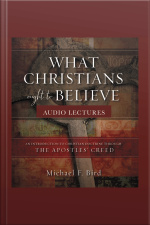 What Christians Ought To Believe: Audio Lectures: An Introduction To Christian Doctrine Through The Apostles Creed