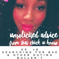 Unsolicited Advice Ep. 28 Searching for BAE  Other Dating Bullsh*t