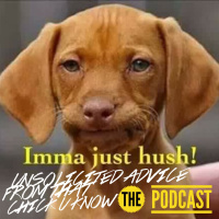 Unsolicited Advice Ep. 24 Imma Just Hush  So Should You