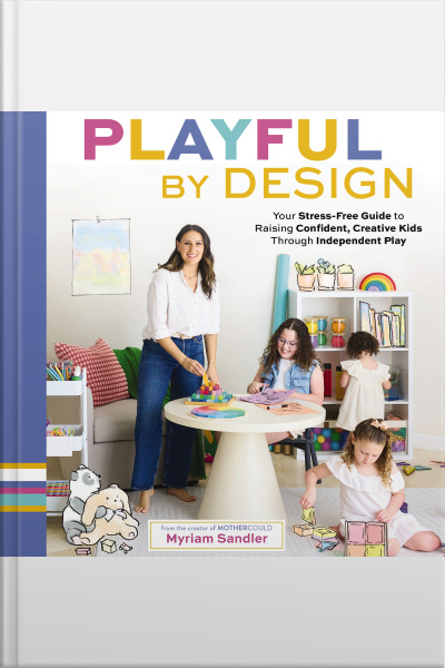 Playful By Design: Your Stress-free Guide To Raising Confident, Creative Kids Through Independent Play