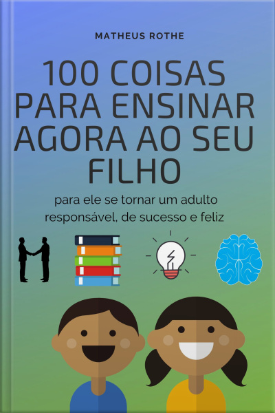 100 COISAS PARA ENSINAR AGORA AO SEU FILHO, PARA ELE SE TORNAR UM ADULTO RESPONSÁVEL, DE SUCESSO E FELIZ (Versão Atualizado)