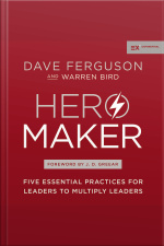 Hero Maker: Five Essential Practices For Leaders To Multiply Leaders