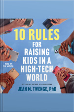 10 Rules For Raising Kids In A High-tech World: How Parents Can Stop Smartphones, Social Media, And Gaming From Taking Over Their Childrens Lives