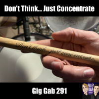 Dont Think, Just Concentrate — Gig Gab 291