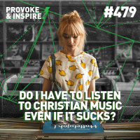 Episode 479: Do I Have to Listen to Christian Music Even if It Sucks?