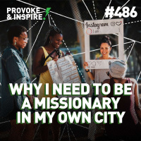 Episode 486: Why I Need to Be a Missionary in My Own City