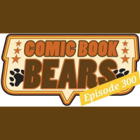 Comic Book Bears Podcast Issue #300: The Big 300 With Two Kickstarters!